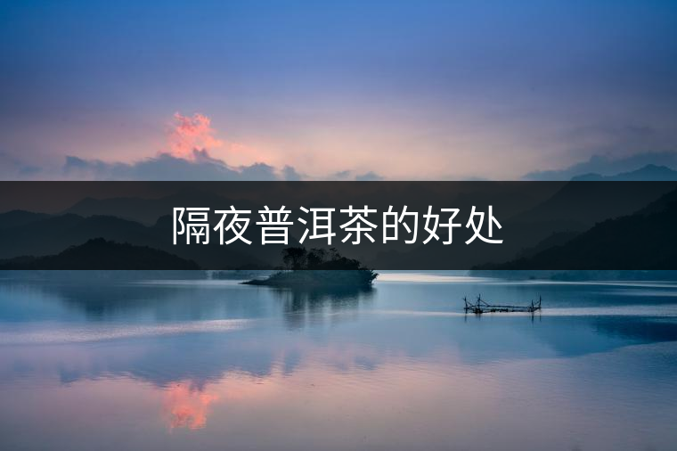 隔夜普洱茶的好處
