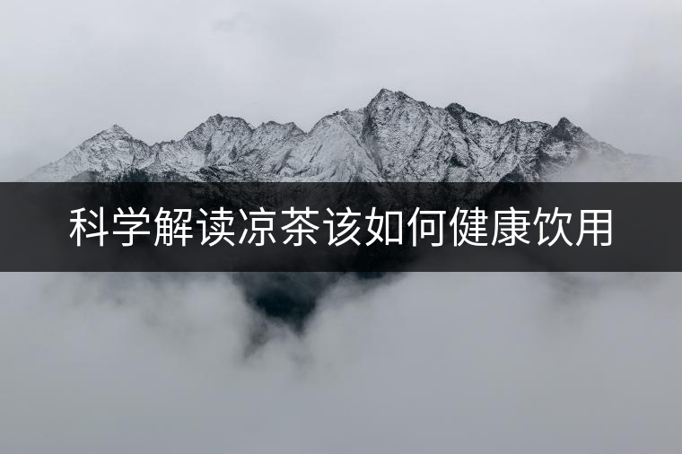 科學(xué)解讀涼茶該如何健康飲用 科學(xué)解讀涼茶該如何健康飲用