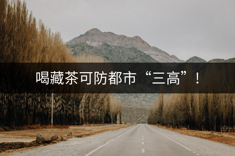 喝藏茶可防都市“三高”!