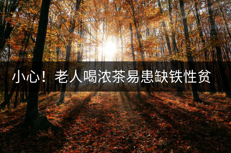 小心！老人喝濃茶易患缺鐵性貧血