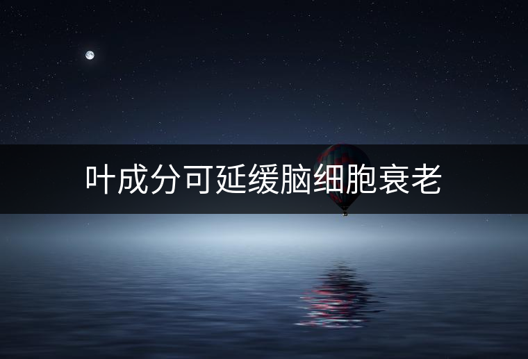 葉成分可延緩腦細胞衰老 葉成分可延緩腦細胞衰老
