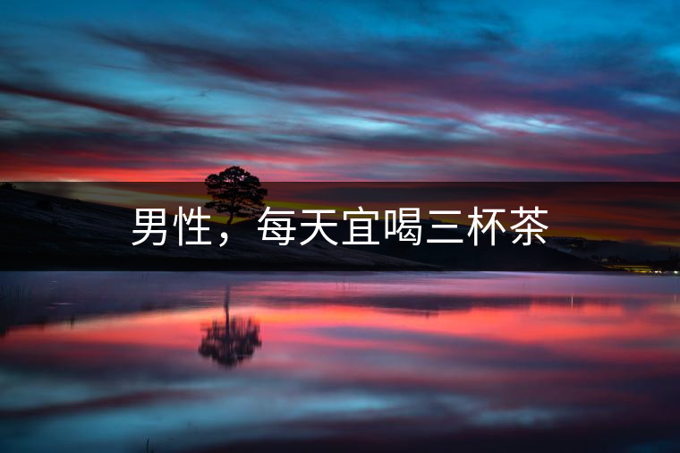 男性，每天宜喝三杯茶