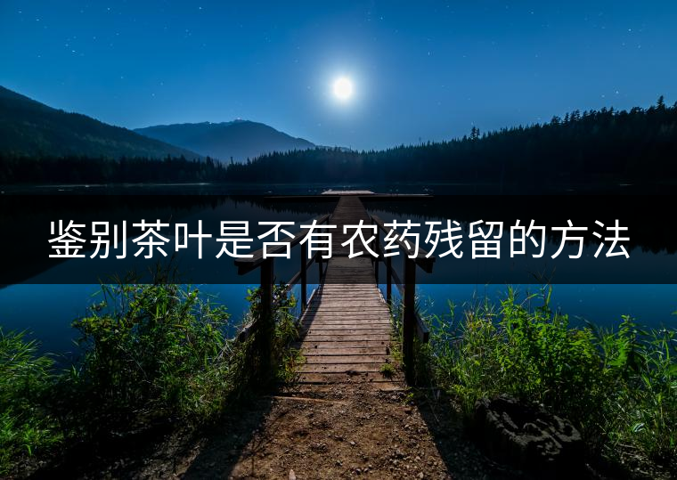 鑒別茶葉是否有農藥殘留的方法 鑒別茶葉是否有農藥殘留的方法