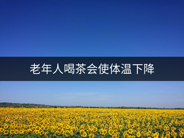 老年人喝茶會使體溫下降