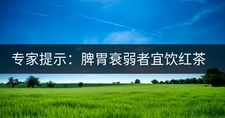 專家提示:脾胃衰弱者宜飲紅茶可暖胃 專家提示:脾胃衰弱者宜飲紅茶可暖胃