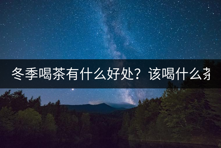 冬季喝茶有什么好處？該喝什么茶？