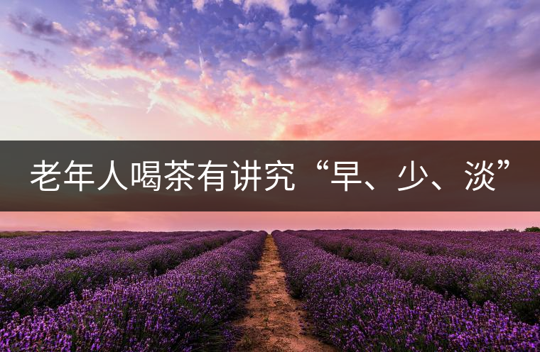 老年人喝茶有講究“早、少、淡”
