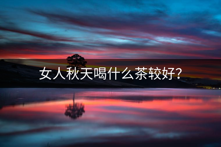 女人秋天喝什么茶較好？