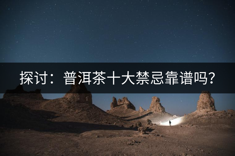 探討：普洱茶十大禁忌靠譜嗎？