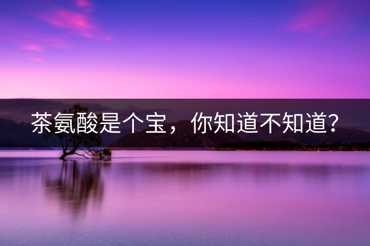 茶氨酸是個(gè)寶，你知道不知道？