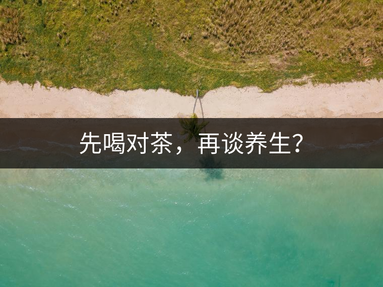 先喝對茶，再談養(yǎng)生？