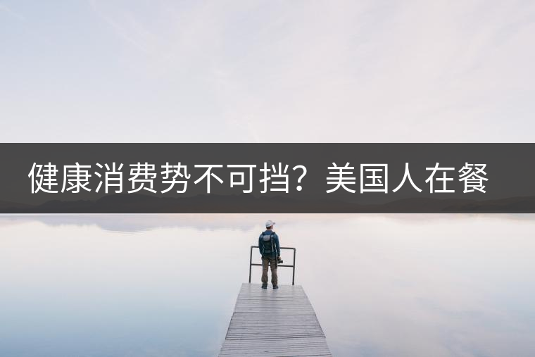 健康消費(fèi)勢(shì)不可擋？美國(guó)人在餐廳吃飯也開始流行喝茶了