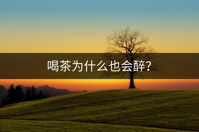 喝茶為什么也會醉？