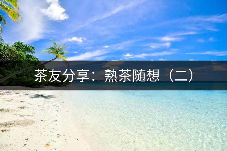 茶友分享:熟茶隨想(二) 茶友分享:熟茶隨想(二)