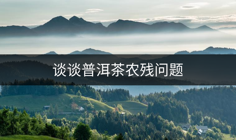 談談普洱茶農(nóng)殘問題 談談普洱茶農(nóng)殘問題