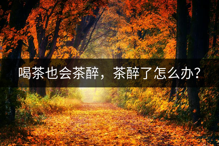 喝茶也會(huì)茶醉，茶醉了怎么辦？