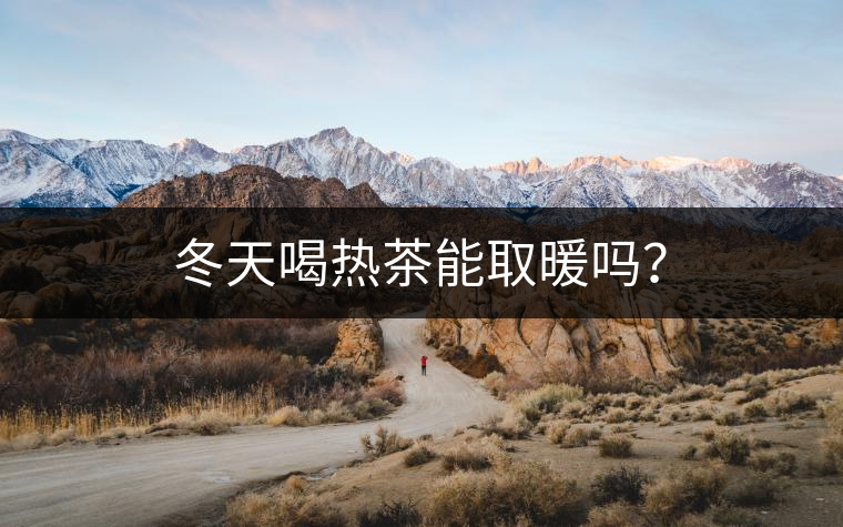冬天喝熱茶能取暖嗎？