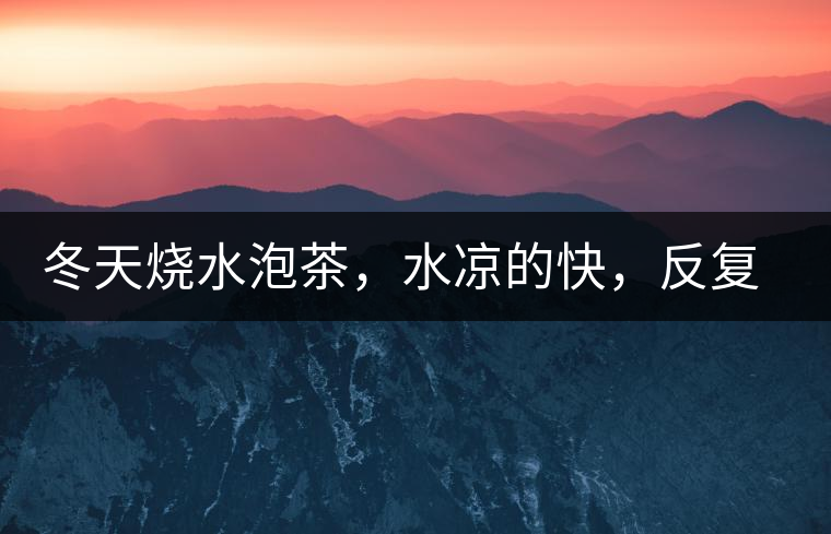 冬天燒水泡茶，水涼的快，反復(fù)加熱到底好不好