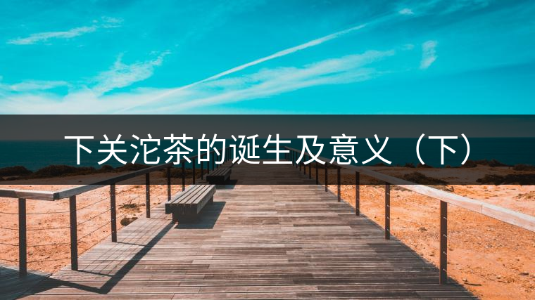下關沱茶的誕生及意義（下）