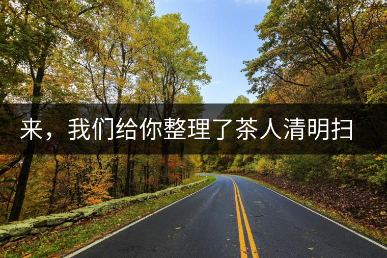 來，我們給你整理了茶人清明掃墓指南