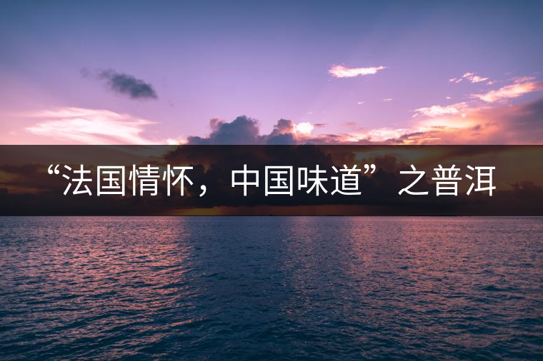 “法國(guó)情懷，中國(guó)味道”之普洱茶