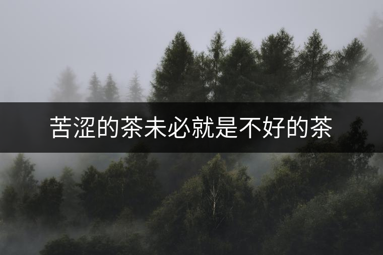 苦澀的茶未必就是不好的茶 苦澀的茶未必就是不好的茶