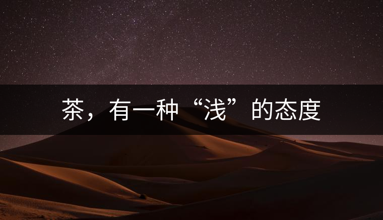 茶，有一種“淺”的態(tài)度