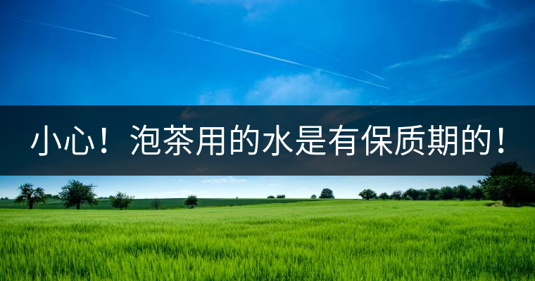 小心！泡茶用的水是有保質(zhì)期的！