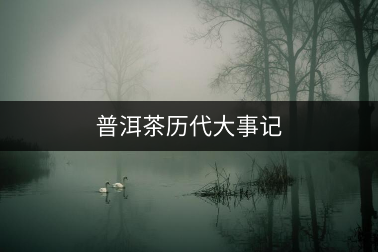 普洱茶歷代大事記 普洱茶歷代大事記