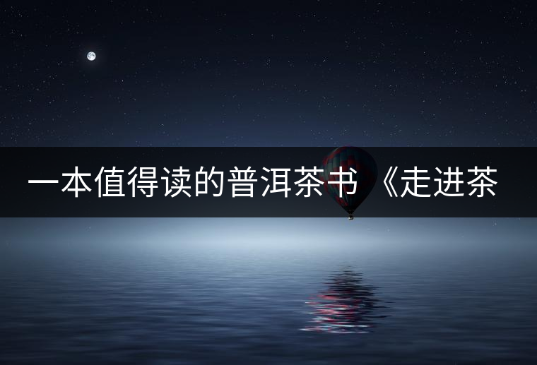 一本值得讀的普洱茶書 《走進(jìn)茶樹王國(guó)》