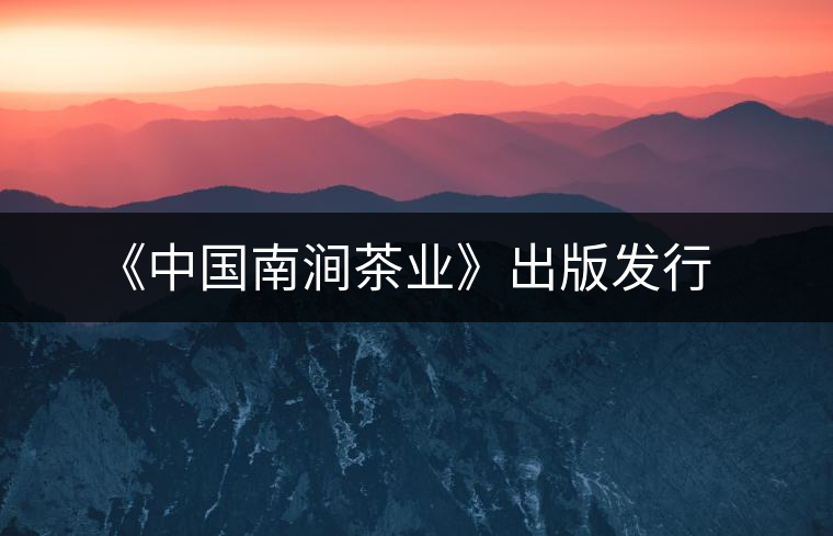 《中國南澗茶業(yè)》出版發(fā)行 《中國南澗茶業(yè)》出版發(fā)行