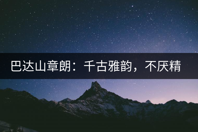 巴達山章朗：千古雅韻，不厭精細