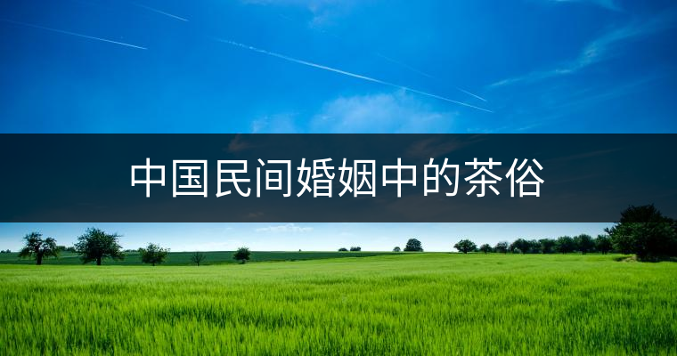 中國(guó)民間婚姻中的茶俗 中國(guó)民間婚姻中的茶俗