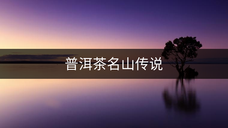 普洱茶名山傳說(shuō) 普洱茶名山傳說(shuō)