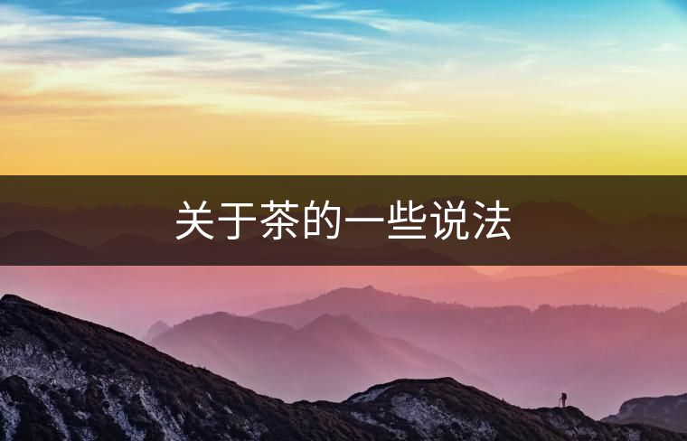關(guān)于茶的一些說法 關(guān)于茶的一些說法