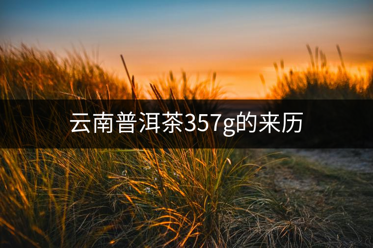 云南普洱茶357g的來(lái)歷