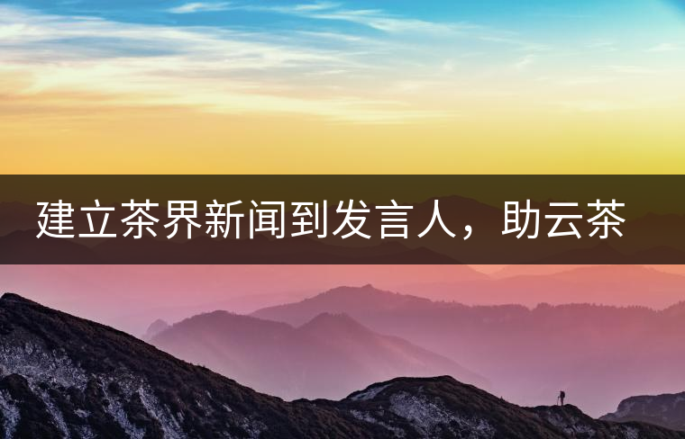 建立茶界新聞到發(fā)言人，助云茶對外宣傳