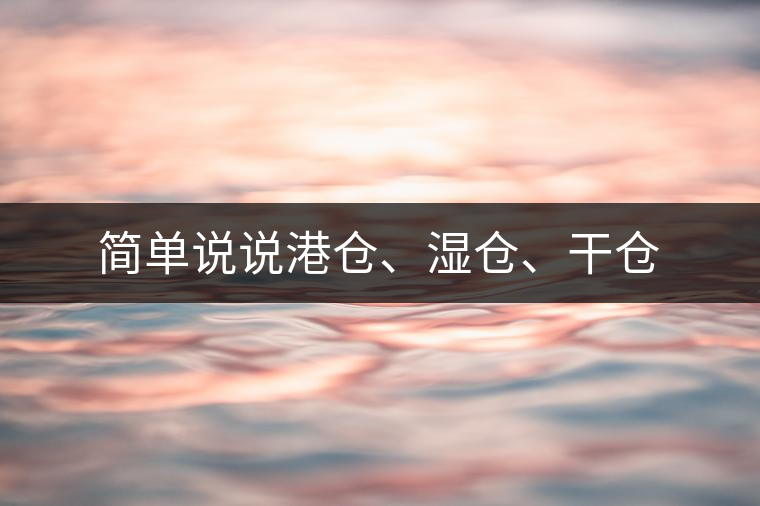 簡(jiǎn)單說說港倉(cāng)、濕倉(cāng)、干倉(cāng)