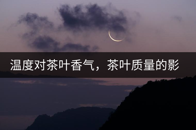 溫度對(duì)茶葉香氣，茶葉質(zhì)量的影響