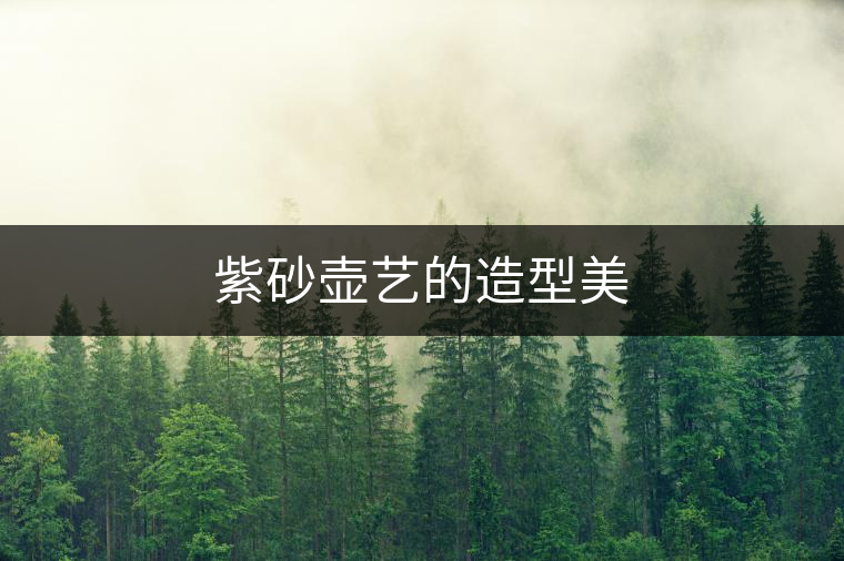 紫砂壺藝的造型美 紫砂壺藝的造型美