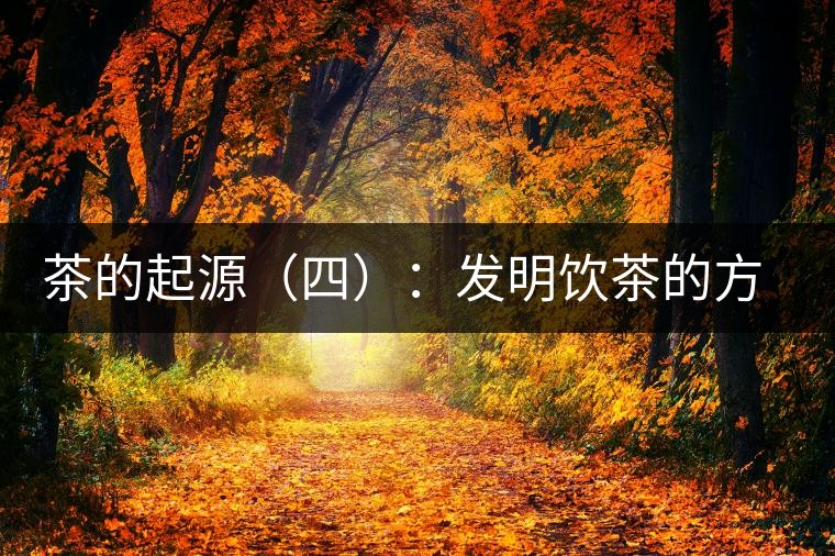 茶的起源（四）：發(fā)明飲茶的方式
