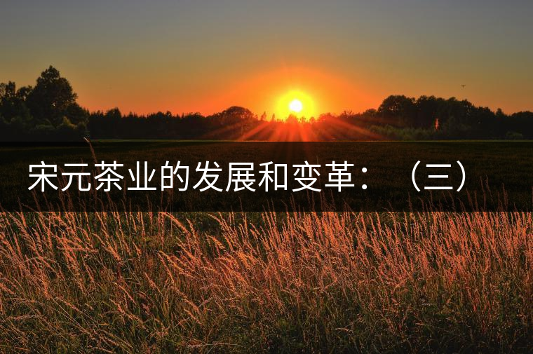 宋元茶業(yè)的發(fā)展和變革:(三)城鎮(zhèn)茶肆的興起 宋元茶業(yè)的發(fā)展和變革:(三)城鎮(zhèn)茶肆的興起