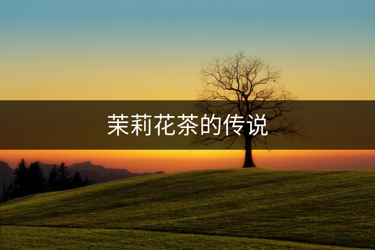 茉莉花茶的傳說 茉莉花茶的傳說