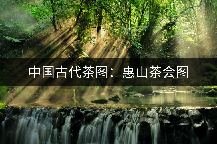 中國古代茶圖:惠山茶會圖 中國古代茶圖:惠山茶會圖