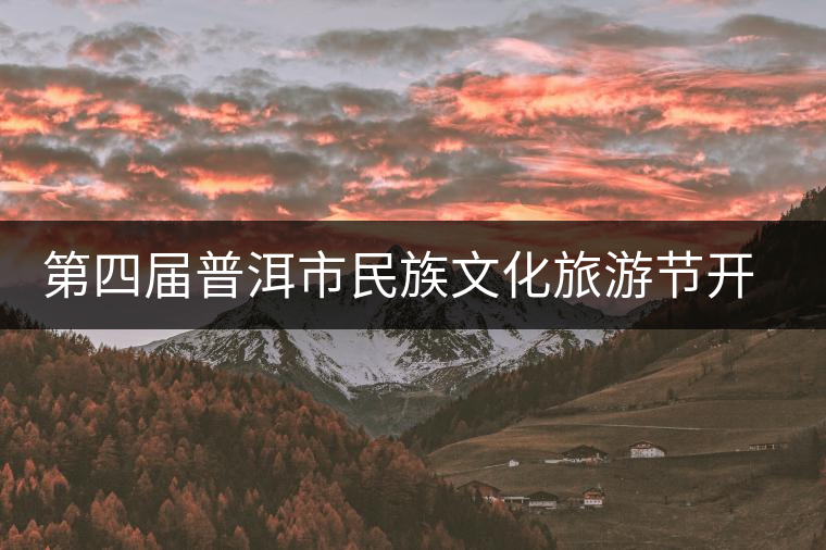 第四屆普洱市民族文化旅游節(jié)開幕 第四屆普洱市民族文化旅游節(jié)開幕