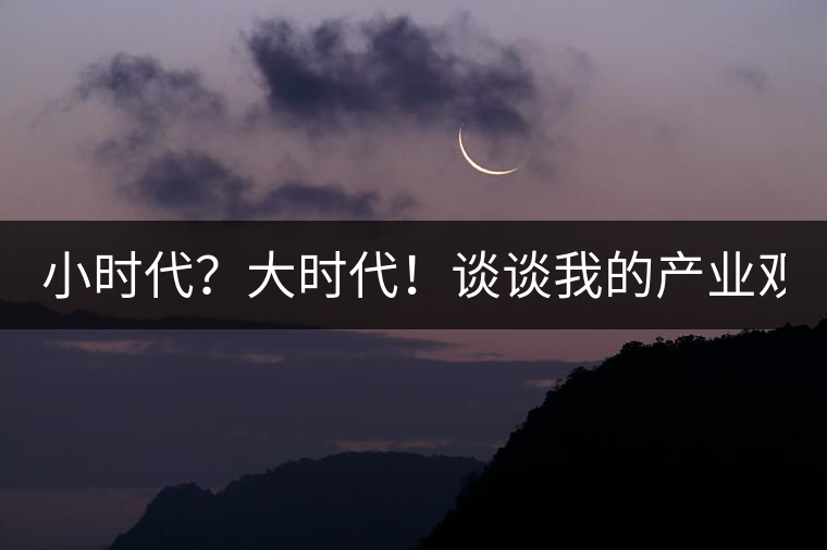 小時(shí)代？大時(shí)代！談?wù)勎业漠a(chǎn)業(yè)觀【思想】