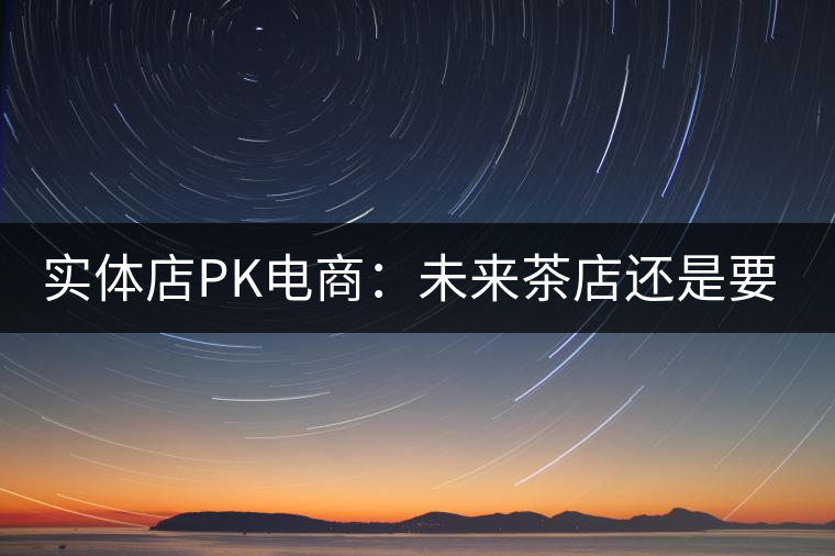 實體店P(guān)K電商：未來茶店還是要按市場規(guī)律辦事