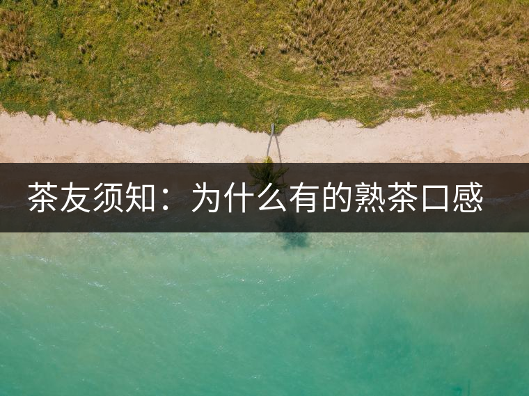 茶友須知：為什么有的熟茶口感不佳？
