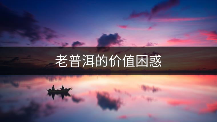 老普洱的價值困惑 老普洱的價值困惑