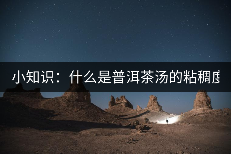 小知識：什么是普洱茶湯的粘稠度？